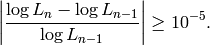 \left| \dfrac{\log L_n - \log L_{n-1}}{\log L_{n-1}} \right| \ge 10^{-5}.